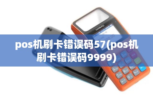 pos机刷卡错误码57(pos机刷卡错误码9999)