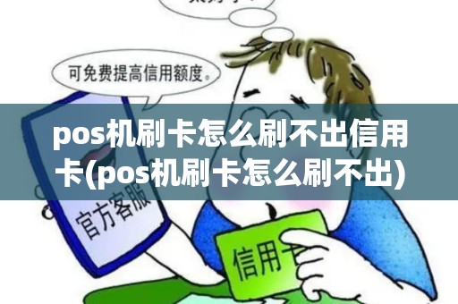 pos机刷卡怎么刷不出信用卡(pos机刷卡怎么刷不出)