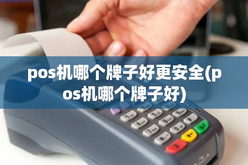 pos机哪个牌子好更安全(pos机哪个牌子好)