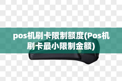 pos机刷卡限制额度(Pos机刷卡最小限制金额)
