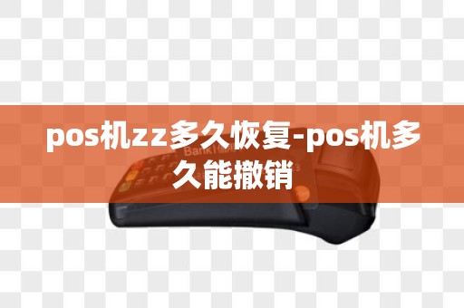 pos机zz多久恢复-pos机多久能撤销
