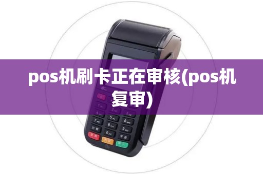 pos机刷卡正在审核(pos机复审)