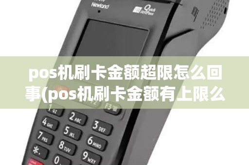 pos机刷卡金额超限怎么回事(pos机刷卡金额有上限么) pos机刷卡金额超限怎么回事(pos机刷卡金额有上限么)