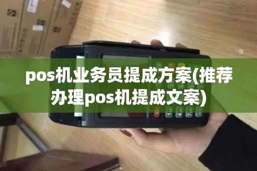 pos机业务员提成方案(推荐办理pos机提成文案) pos机业务员提成方案(推荐办理pos机提成文案)