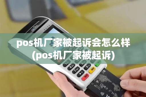 pos机厂家被起诉会怎么样(pos机厂家被起诉)
