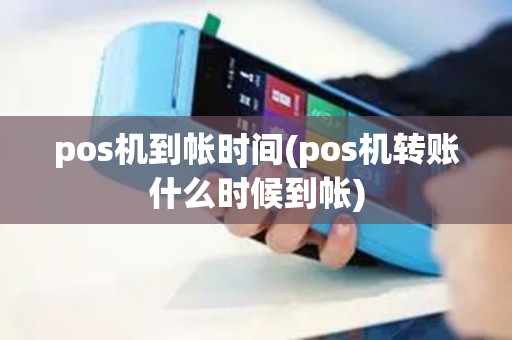 pos机到帐时间(pos机转账什么时候到帐)