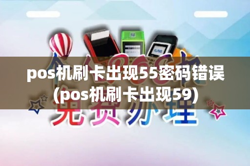 pos机刷卡出现55密码错误(pos机刷卡出现59)