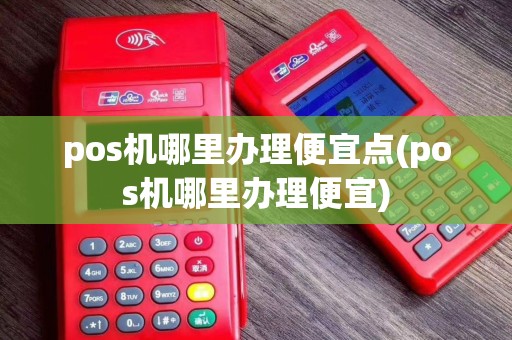 pos机哪里办理便宜点(pos机哪里办理便宜)