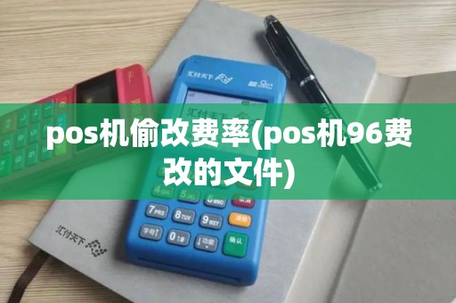 pos机偷改费率(pos机96费改的文件) pos机偷改费率(pos机96费改的文件)