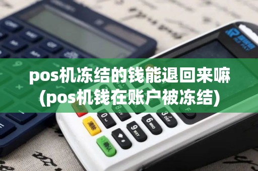 pos机冻结的钱能退回来嘛(pos机钱在账户被冻结)
