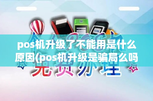 pos机升级了不能用是什么原因(pos机升级是骗局么吗)
