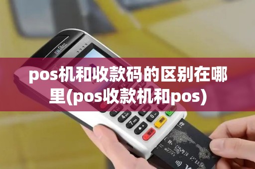 pos机和收款码的区别在哪里(pos收款机和pos)