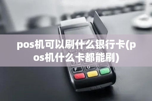 pos机可以刷什么银行卡(pos机什么卡都能刷)