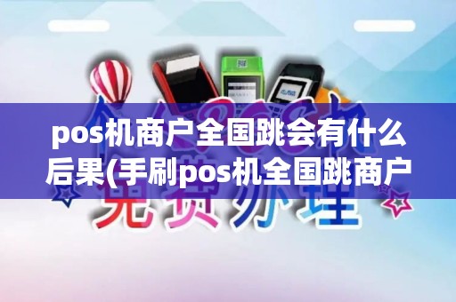 pos机商户全国跳会有什么后果(手刷pos机全国跳商户)