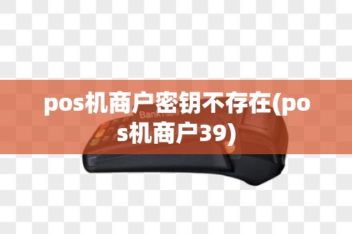 pos机商户密钥不存在(pos机商户39)