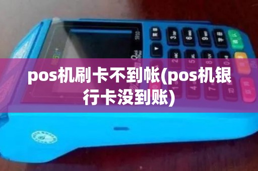 pos机刷卡不到帐(pos机银行卡没到账)