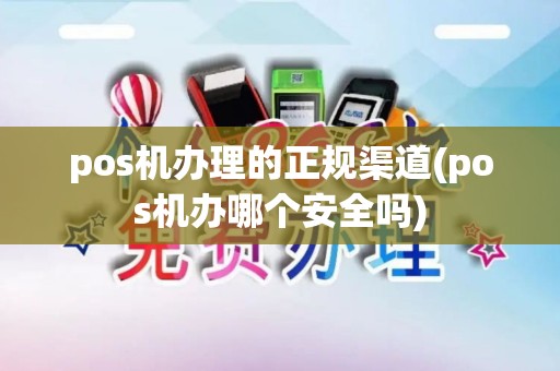 pos机办理的正规渠道(pos机办哪个安全吗)