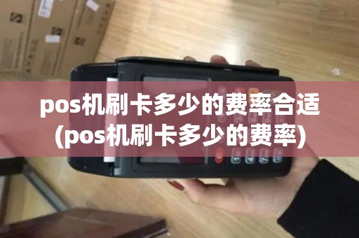 pos机刷卡多少的费率合适(pos机刷卡多少的费率)