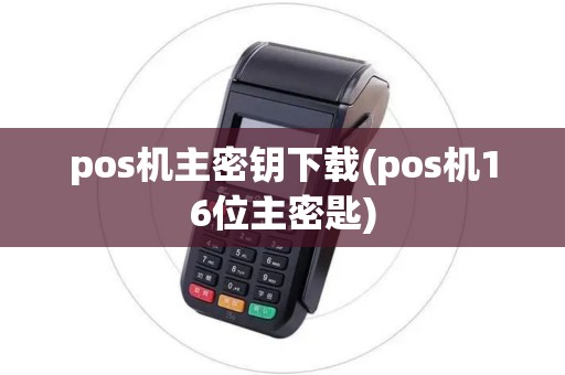pos机主密钥下载(pos机16位主密匙)