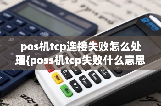 pos机tcp连接失败怎么处理{poss机tcp失败什么意思}