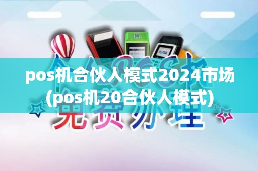 pos机合伙人模式2024市场(pos机20合伙人模式)
