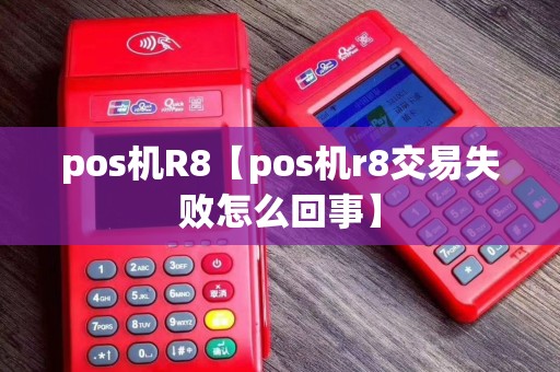 pos机R8【pos机r8交易失败怎么回事】