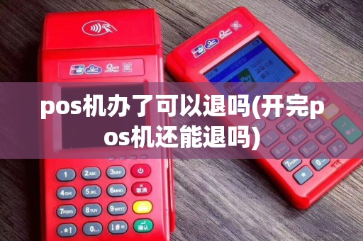 pos机办了可以退吗(开完pos机还能退吗)