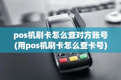 pos机刷卡怎么查对方账号(用pos机刷卡怎么查卡号)