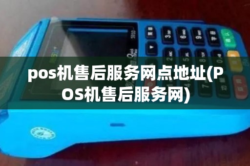 pos机售后服务网点地址(POS机售后服务网)