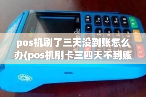 pos机刷了三天没到账怎么办(pos机刷卡三四天不到账)
