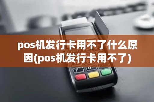 pos机发行卡用不了什么原因(pos机发行卡用不了)