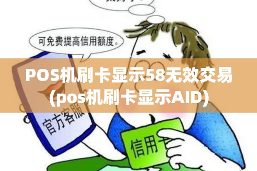 POS机刷卡显示58无效交易(pos机刷卡显示AID)