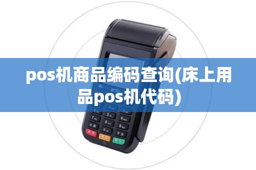 pos机商品编码查询(床上用品pos机代码)