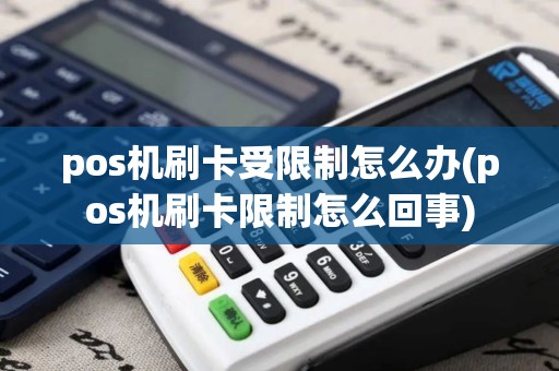 pos机刷卡受限制怎么办(pos机刷卡限制怎么回事)