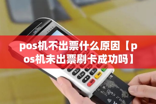 pos机不出票什么原因【pos机未出票刷卡成功吗】