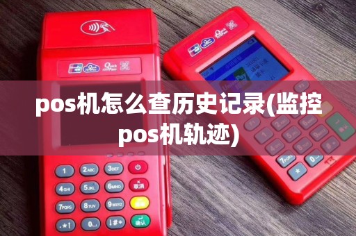 pos机怎么查历史记录(监控pos机轨迹)