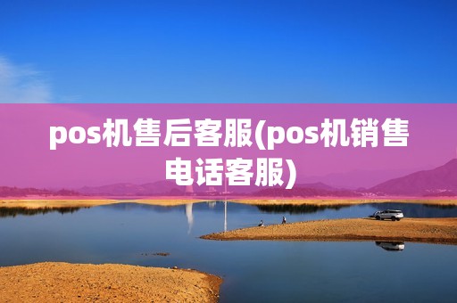 pos机售后客服(pos机销售电话客服)