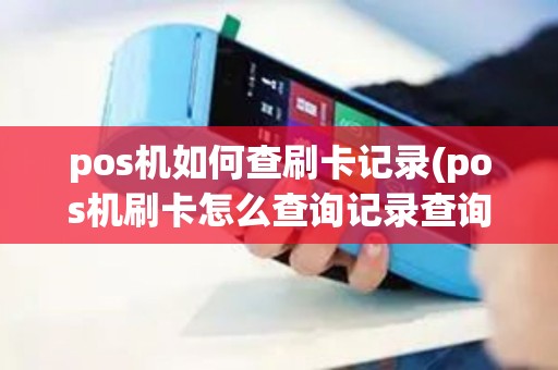 pos机如何查刷卡记录(pos机刷卡怎么查询记录查询)