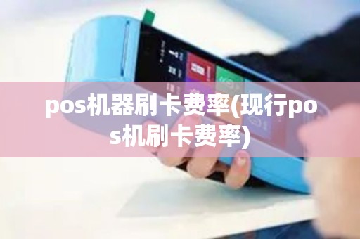 pos机器刷卡费率(现行pos机刷卡费率)