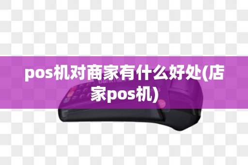 pos机对商家有什么好处(店家pos机)