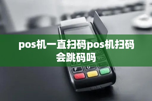 pos机一直扫码pos机扫码会跳码吗