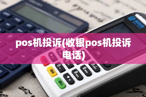 pos机投诉(收银pos机投诉电话)