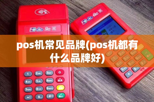 pos机常见品牌(pos机都有什么品牌好)