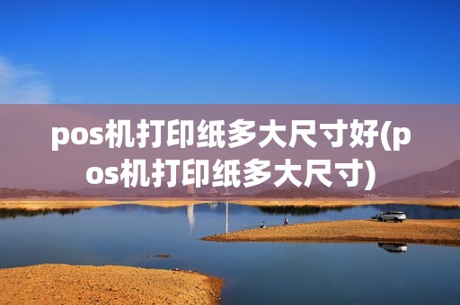 pos机打印纸多大尺寸好(pos机打印纸多大尺寸)