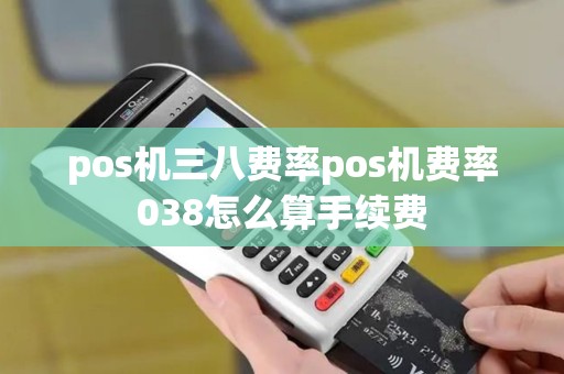 pos机三八费率pos机费率038怎么算手续费