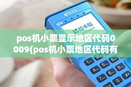 pos机小票显示地区代码0009(pos机小票地区代码有字母)