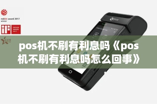 pos机不刷有利息吗《pos机不刷有利息吗怎么回事》