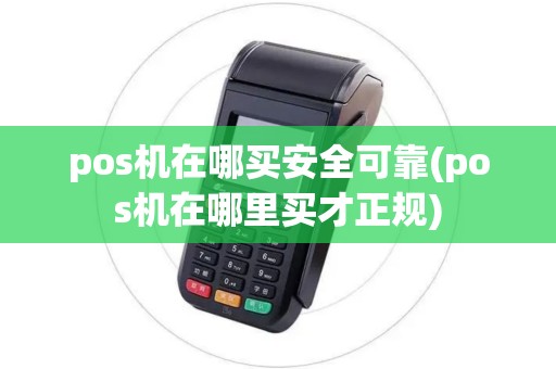 pos机在哪买安全可靠(pos机在哪里买才正规)