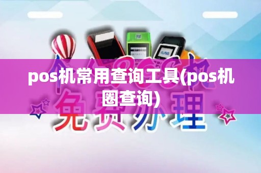 pos机常用查询工具(pos机圈查询)