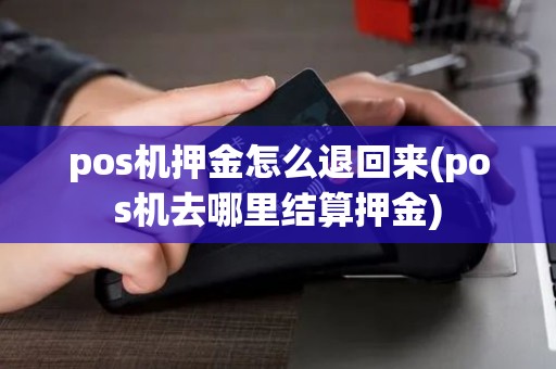 pos机押金怎么退回来(pos机去哪里结算押金)